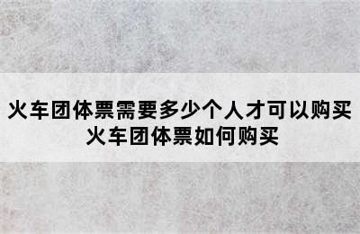 火车团体票需要多少个人才可以购买 火车团体票如何购买